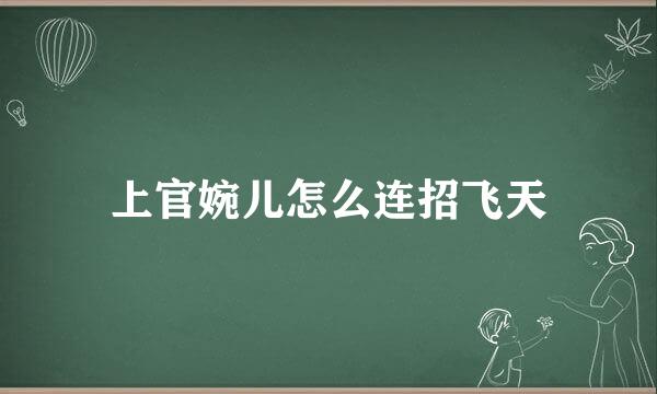 上官婉儿怎么连招飞天