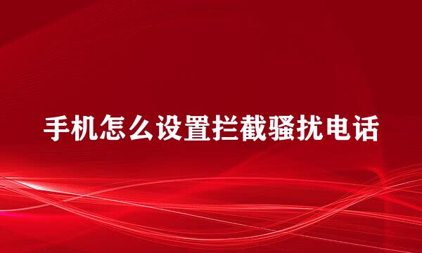 手机怎么设置拦截骚扰电话