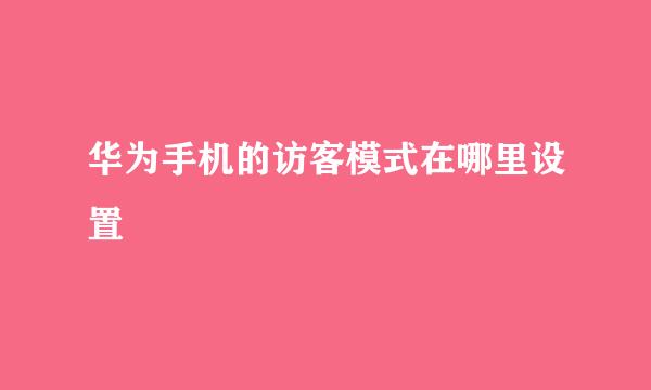 华为手机的访客模式在哪里设置