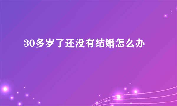 30多岁了还没有结婚怎么办