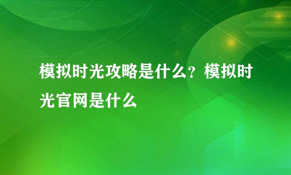 模拟时光攻略是什么？模拟时光官网是什么