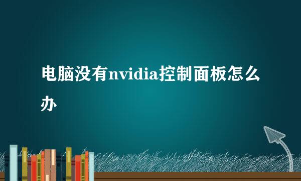 电脑没有nvidia控制面板怎么办