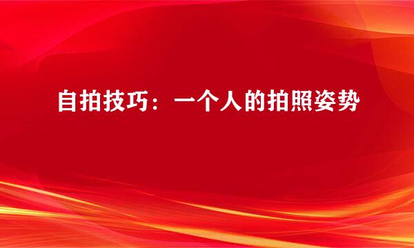 自拍技巧：一个人的拍照姿势