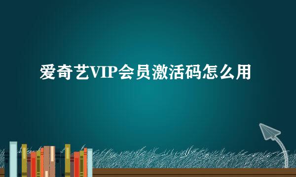 爱奇艺VIP会员激活码怎么用