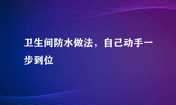 卫生间防水做法，自己动手一步到位