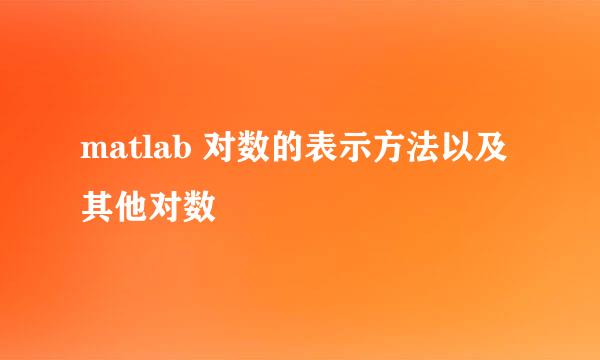 matlab 对数的表示方法以及其他对数