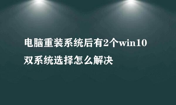 电脑重装系统后有2个win10双系统选择怎么解决