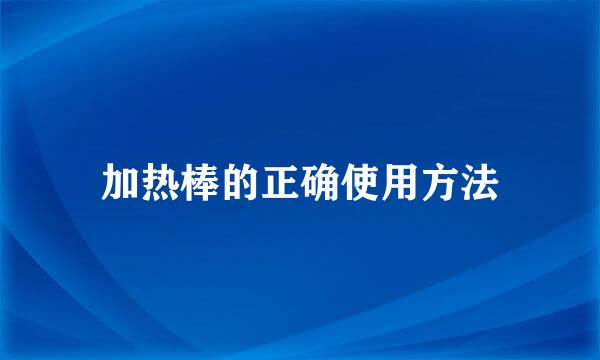 加热棒的正确使用方法