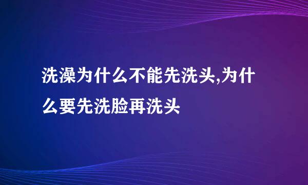 洗澡为什么不能先洗头,为什么要先洗脸再洗头