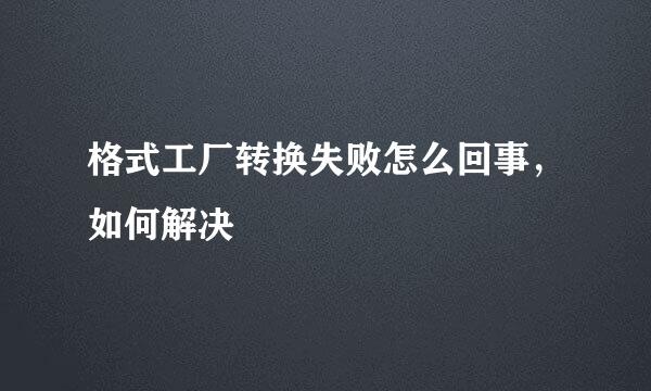 格式工厂转换失败怎么回事，如何解决