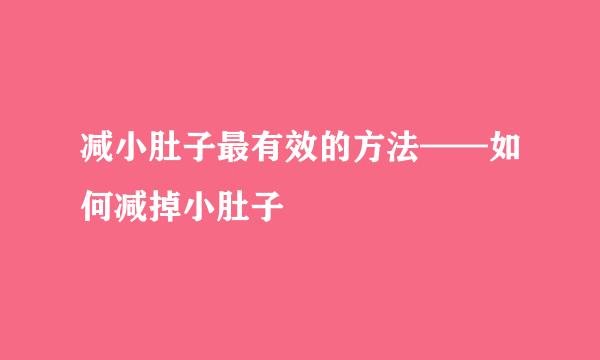 减小肚子最有效的方法——如何减掉小肚子