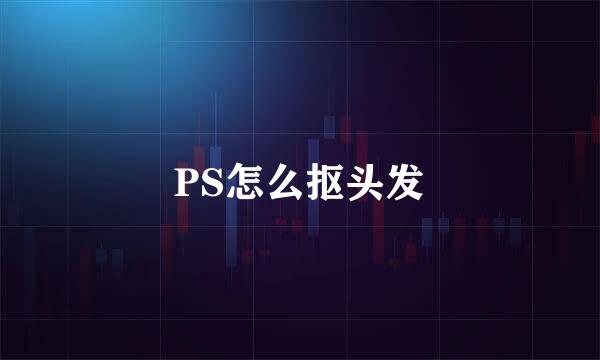 PS怎么抠头发