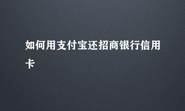 如何用支付宝还招商银行信用卡