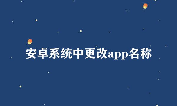 安卓系统中更改app名称