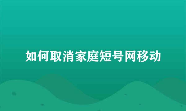 如何取消家庭短号网移动