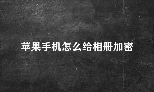 苹果手机怎么给相册加密