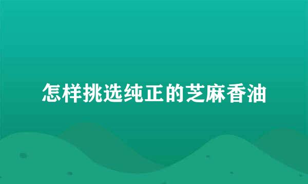 怎样挑选纯正的芝麻香油