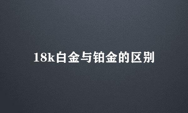 18k白金与铂金的区别