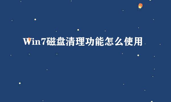 Win7磁盘清理功能怎么使用