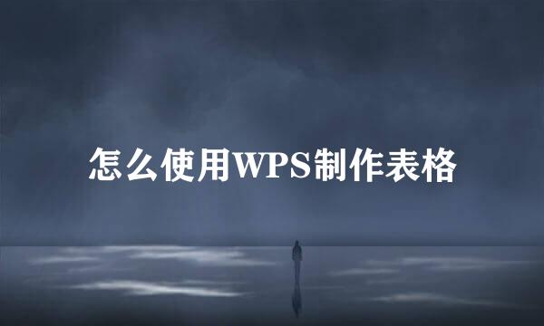 怎么使用WPS制作表格