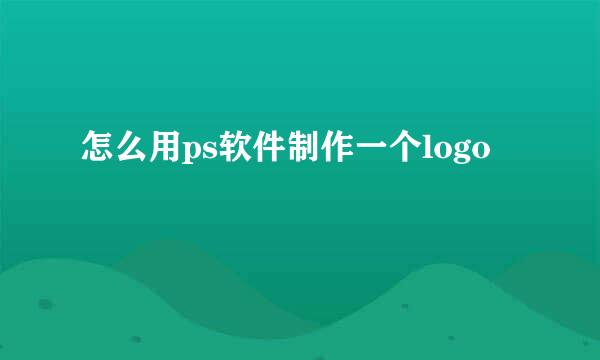 怎么用ps软件制作一个logo