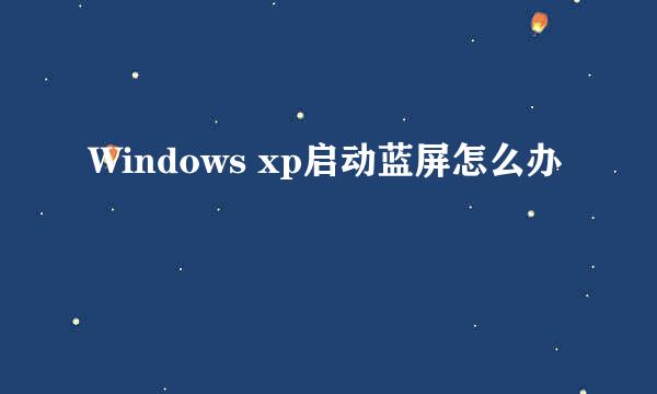 Windows xp启动蓝屏怎么办