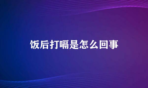 饭后打嗝是怎么回事