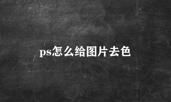 ps怎么给图片去色