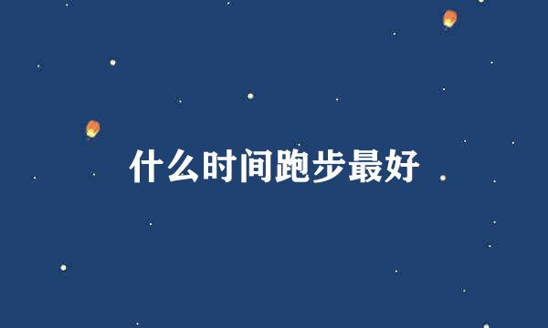 什么时间跑步最好