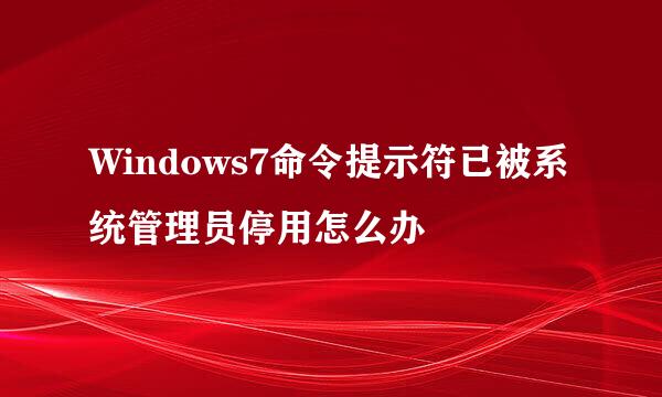 Windows7命令提示符已被系统管理员停用怎么办