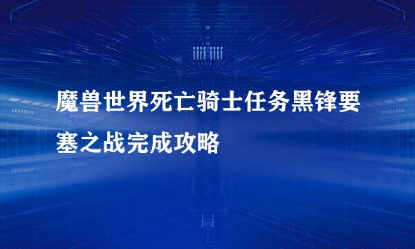 魔兽世界死亡骑士任务黑锋要塞之战完成攻略