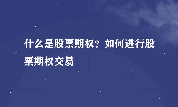 什么是股票期权？如何进行股票期权交易