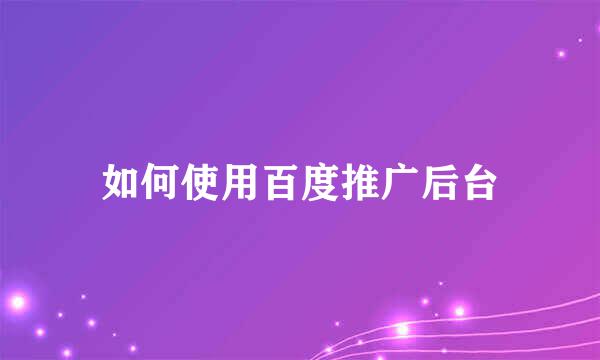 如何使用百度推广后台