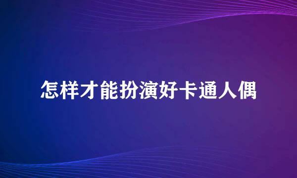 怎样才能扮演好卡通人偶