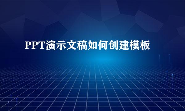 PPT演示文稿如何创建模板