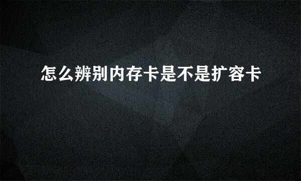 怎么辨别内存卡是不是扩容卡