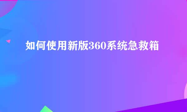 如何使用新版360系统急救箱