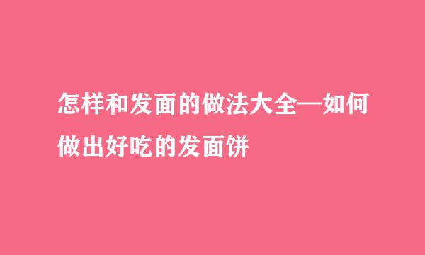 怎样和发面的做法大全—如何做出好吃的发面饼