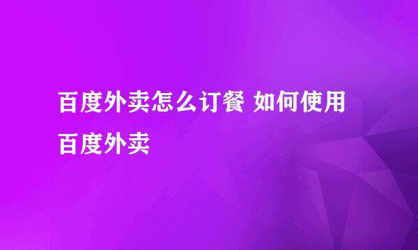 百度外卖怎么订餐 如何使用百度外卖