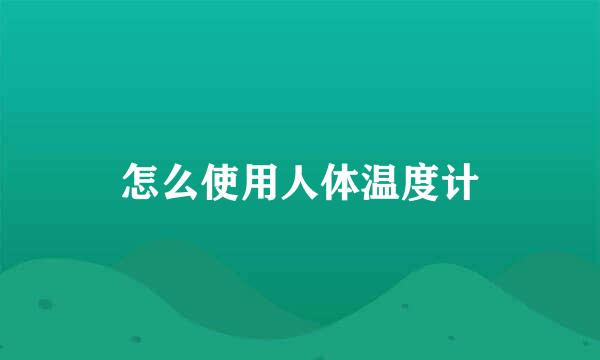 怎么使用人体温度计