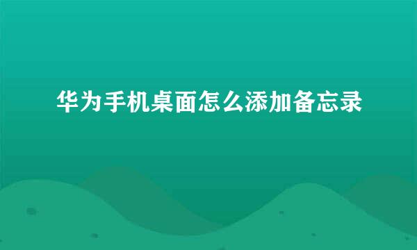 华为手机桌面怎么添加备忘录