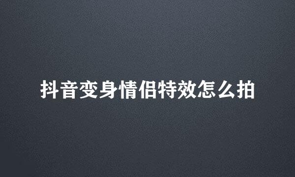 抖音变身情侣特效怎么拍