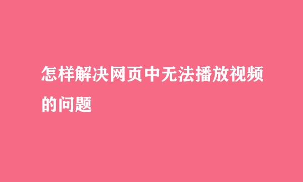 怎样解决网页中无法播放视频的问题