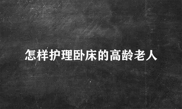 怎样护理卧床的高龄老人