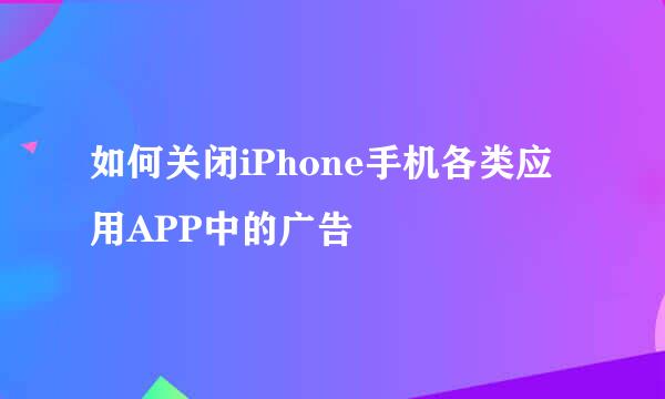 如何关闭iPhone手机各类应用APP中的广告