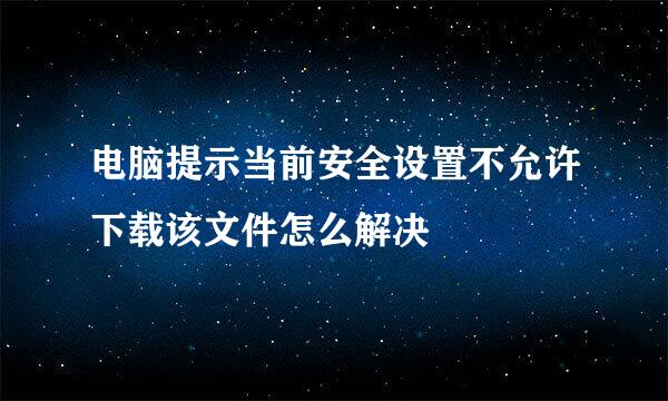 电脑提示当前安全设置不允许下载该文件怎么解决