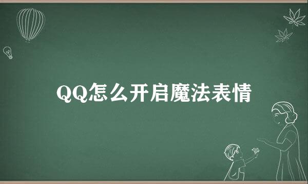 QQ怎么开启魔法表情