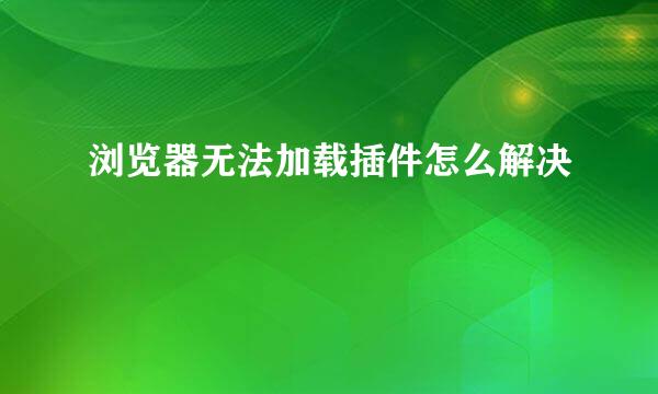 浏览器无法加载插件怎么解决