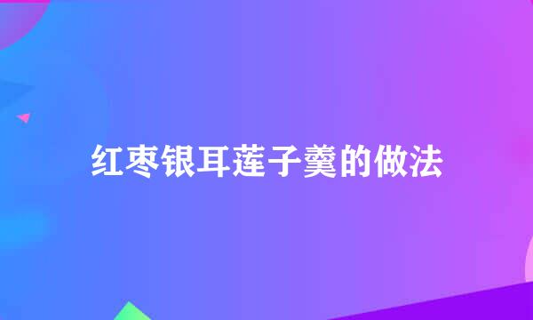 红枣银耳莲子羹的做法