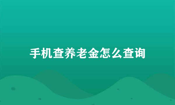 手机查养老金怎么查询